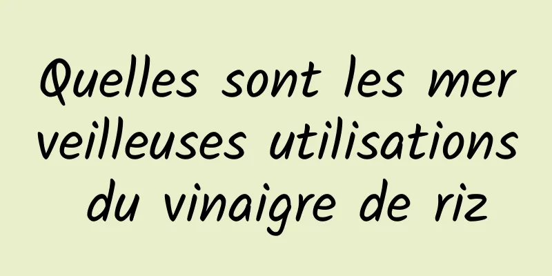 Quelles sont les merveilleuses utilisations du vinaigre de riz