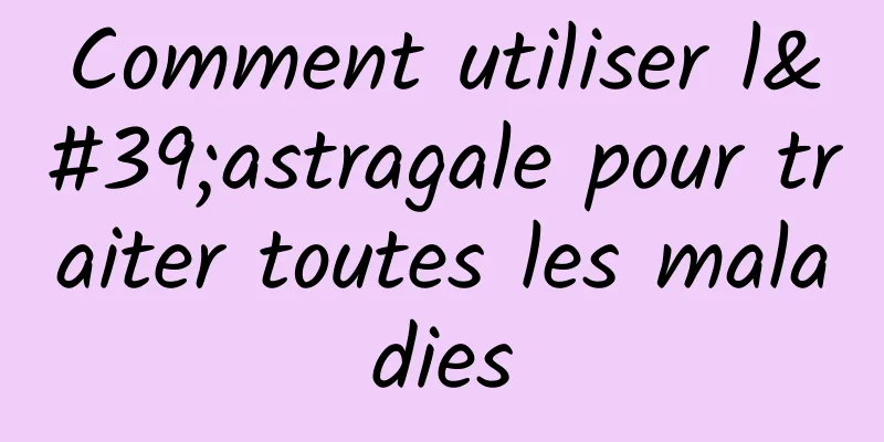 Comment utiliser l'astragale pour traiter toutes les maladies