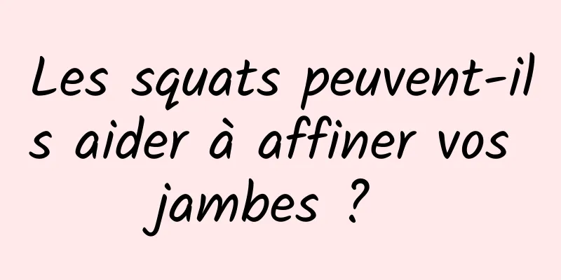 Les squats peuvent-ils aider à affiner vos jambes ? 