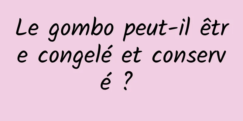 Le gombo peut-il être congelé et conservé ? 