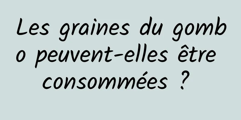 Les graines du gombo peuvent-elles être consommées ? 