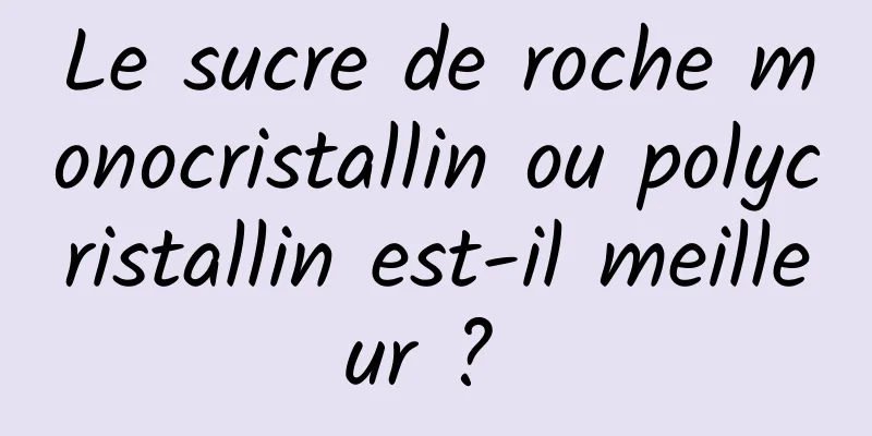 Le sucre de roche monocristallin ou polycristallin est-il meilleur ? 