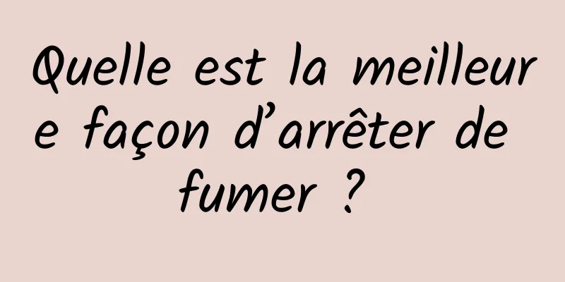 Quelle est la meilleure façon d’arrêter de fumer ? 