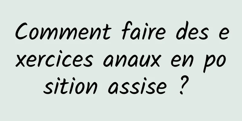 Comment faire des exercices anaux en position assise ? 