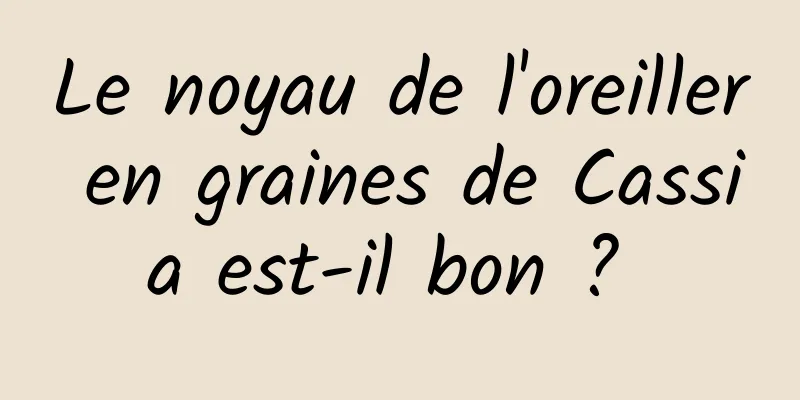 Le noyau de l'oreiller en graines de Cassia est-il bon ? 