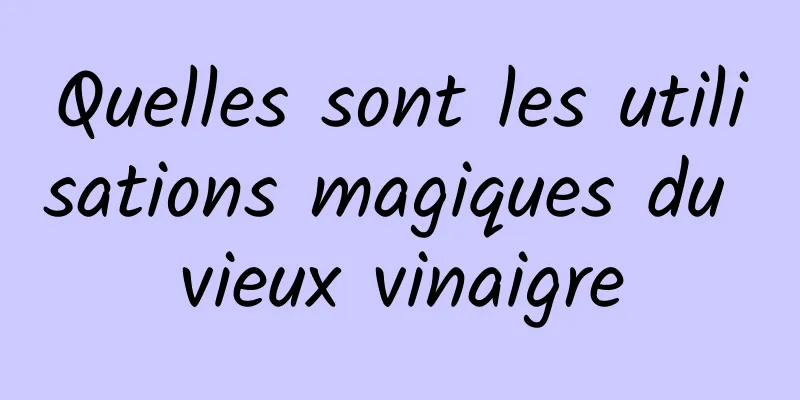 Quelles sont les utilisations magiques du vieux vinaigre