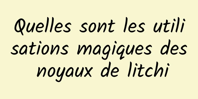 Quelles sont les utilisations magiques des noyaux de litchi