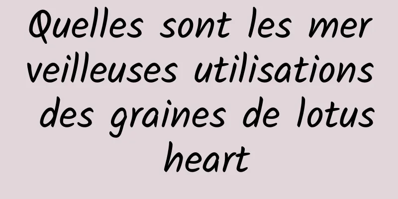 Quelles sont les merveilleuses utilisations des graines de lotus heart