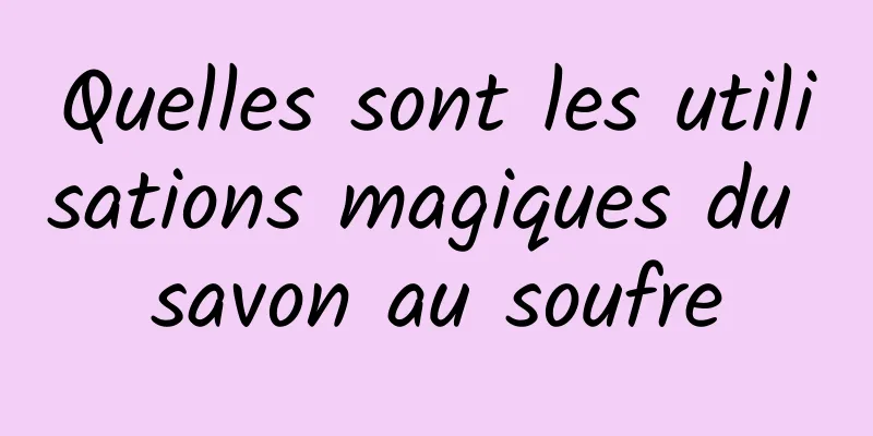 Quelles sont les utilisations magiques du savon au soufre