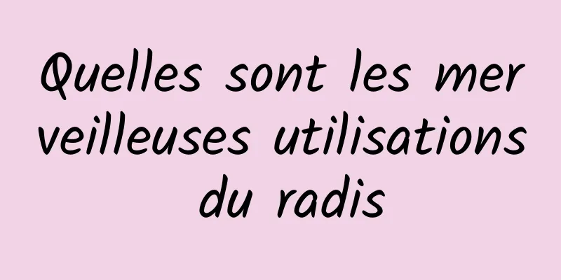 Quelles sont les merveilleuses utilisations du radis