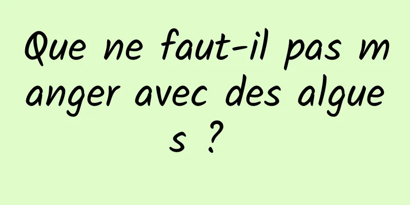 Que ne faut-il pas manger avec des algues ? 