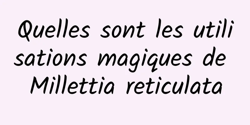 Quelles sont les utilisations magiques de Millettia reticulata