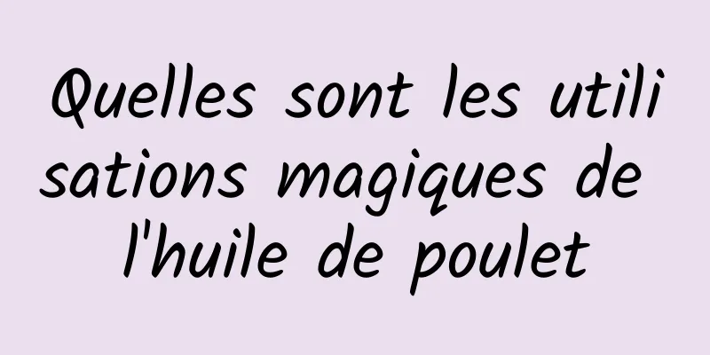 Quelles sont les utilisations magiques de l'huile de poulet