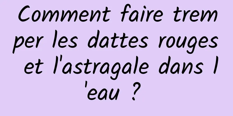 Comment faire tremper les dattes rouges et l'astragale dans l'eau ? 