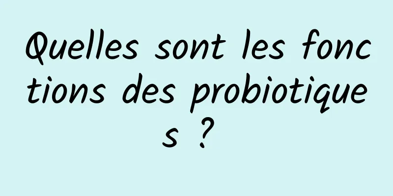 Quelles sont les fonctions des probiotiques ? 