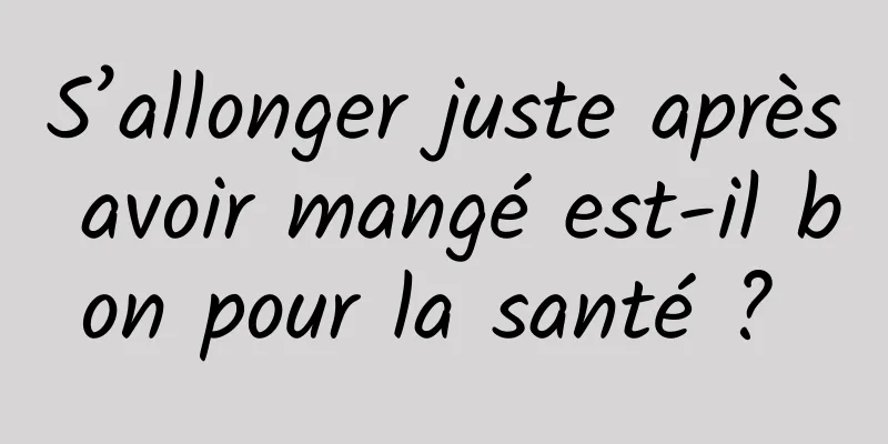 S’allonger juste après avoir mangé est-il bon pour la santé ? 