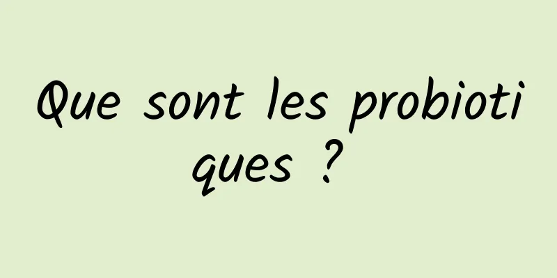 Que sont les probiotiques ? 