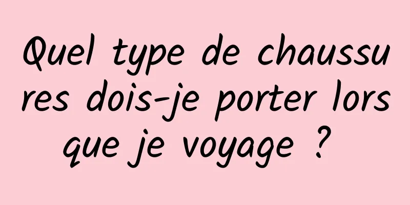 Quel type de chaussures dois-je porter lorsque je voyage ? 