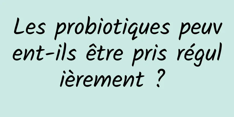 Les probiotiques peuvent-ils être pris régulièrement ? 