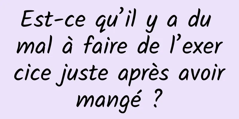 Est-ce qu’il y a du mal à faire de l’exercice juste après avoir mangé ? 