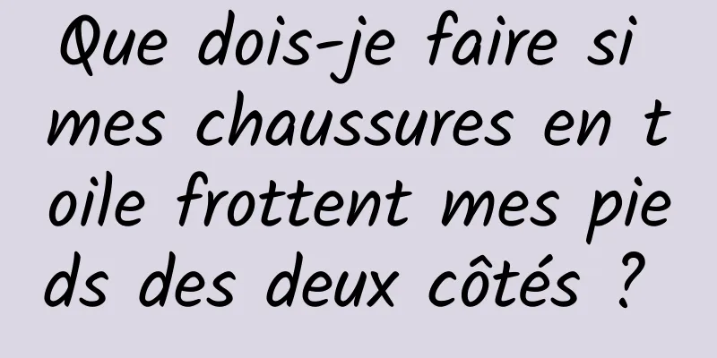 Que dois-je faire si mes chaussures en toile frottent mes pieds des deux côtés ? 