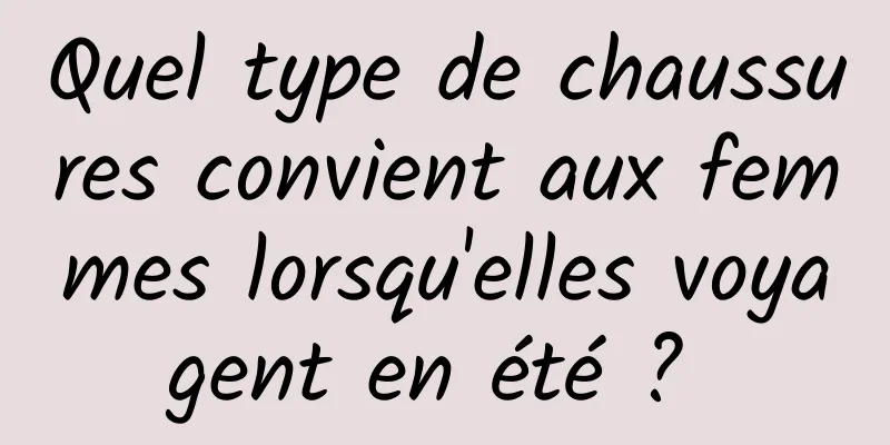 Quel type de chaussures convient aux femmes lorsqu'elles voyagent en été ? 