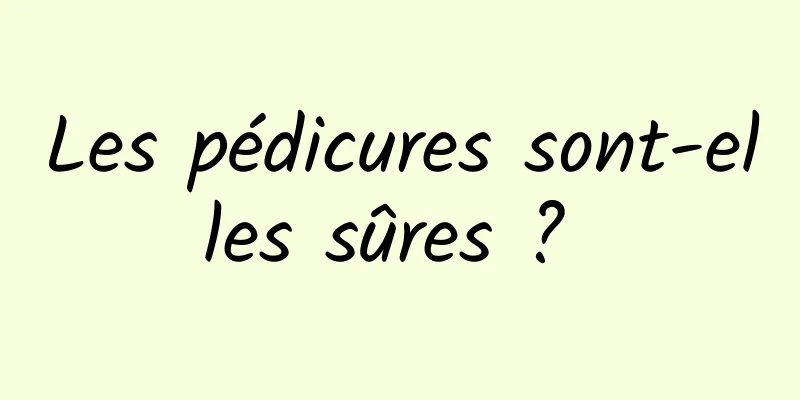 Les pédicures sont-elles sûres ? 