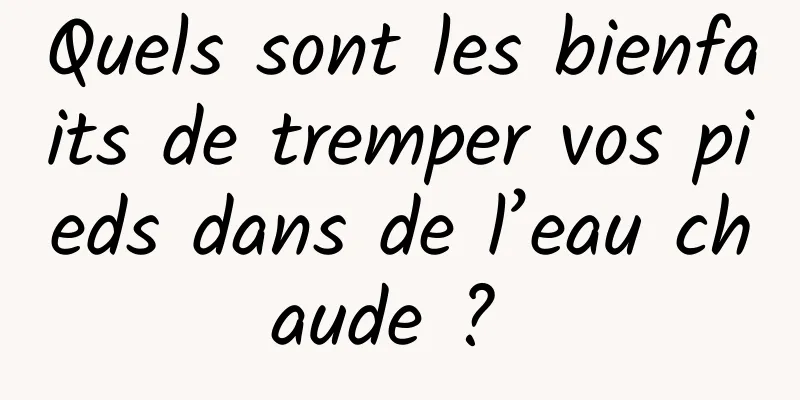 Quels sont les bienfaits de tremper vos pieds dans de l’eau chaude ? 