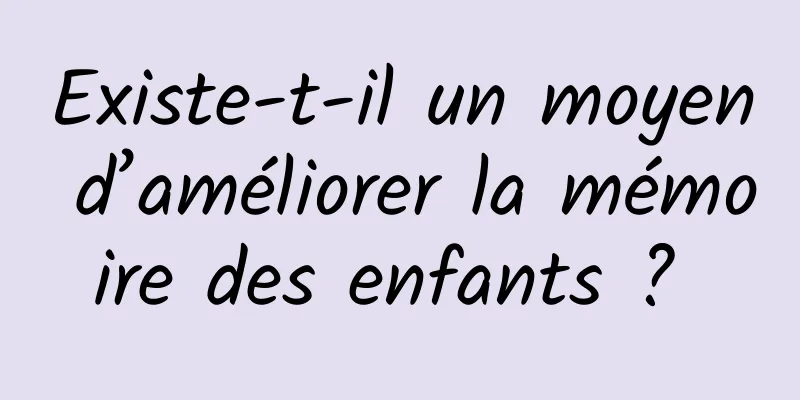 Existe-t-il un moyen d’améliorer la mémoire des enfants ? 