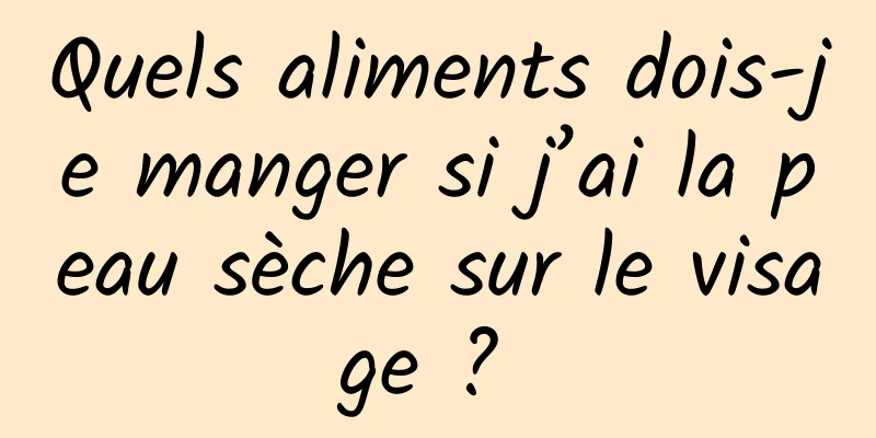 Quels aliments dois-je manger si j’ai la peau sèche sur le visage ? 