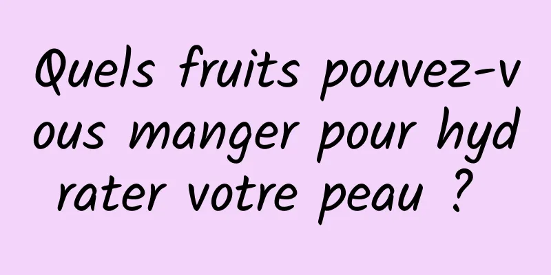 Quels fruits pouvez-vous manger pour hydrater votre peau ? 