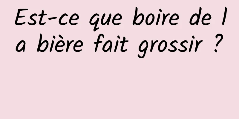 Est-ce que boire de la bière fait grossir ? 