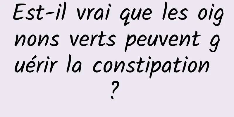 Est-il vrai que les oignons verts peuvent guérir la constipation ? 