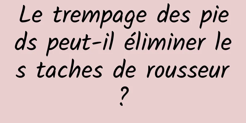 Le trempage des pieds peut-il éliminer les taches de rousseur ? 