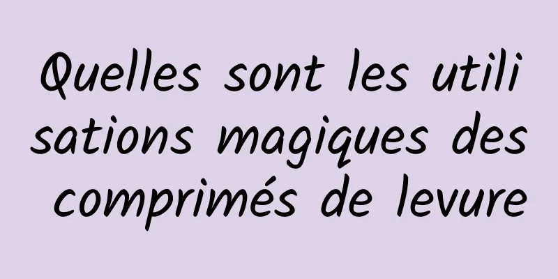 Quelles sont les utilisations magiques des comprimés de levure