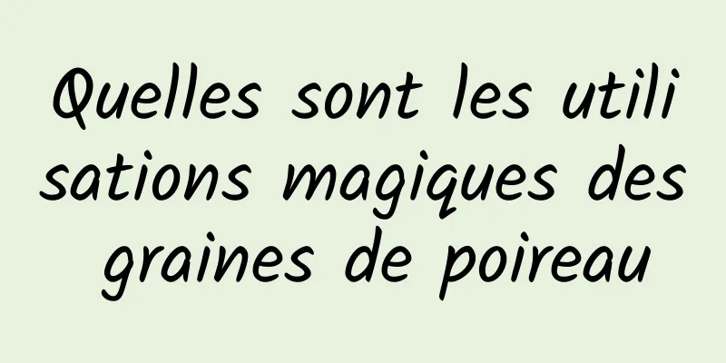 Quelles sont les utilisations magiques des graines de poireau