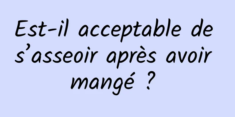 Est-il acceptable de s’asseoir après avoir mangé ? 