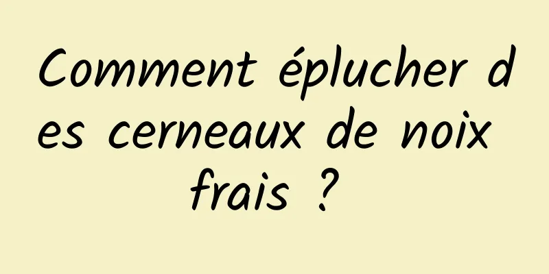 Comment éplucher des cerneaux de noix frais ? 