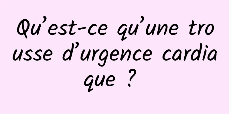 Qu’est-ce qu’une trousse d’urgence cardiaque ? 