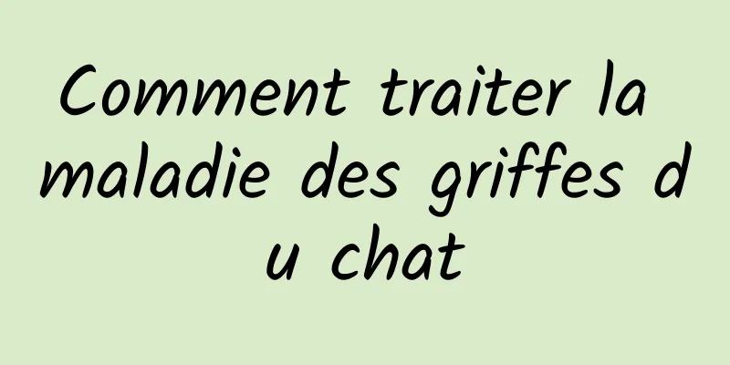 Comment traiter la maladie des griffes du chat