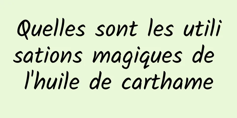 Quelles sont les utilisations magiques de l'huile de carthame