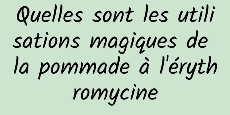 Quelles sont les utilisations magiques de la pommade à l'érythromycine