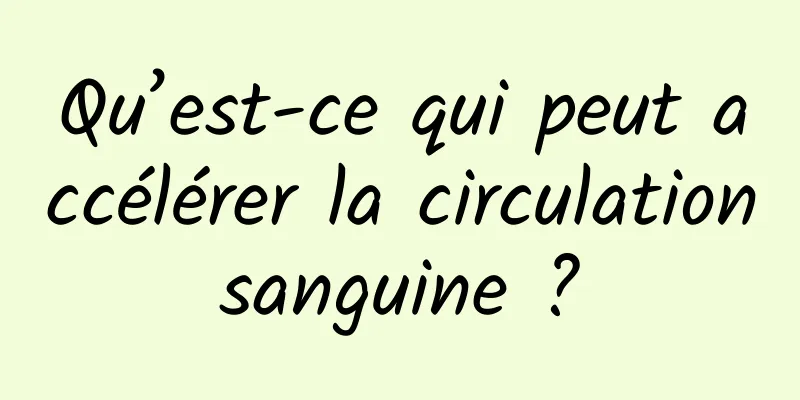 Qu’est-ce qui peut accélérer la circulation sanguine ? 