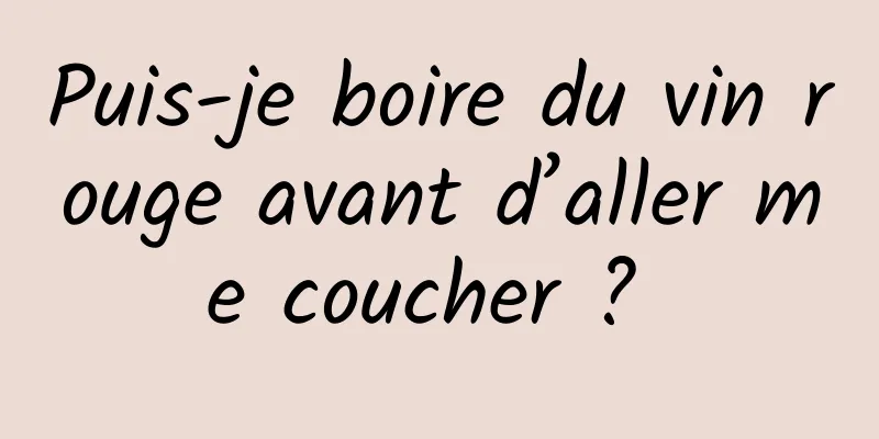 Puis-je boire du vin rouge avant d’aller me coucher ? 