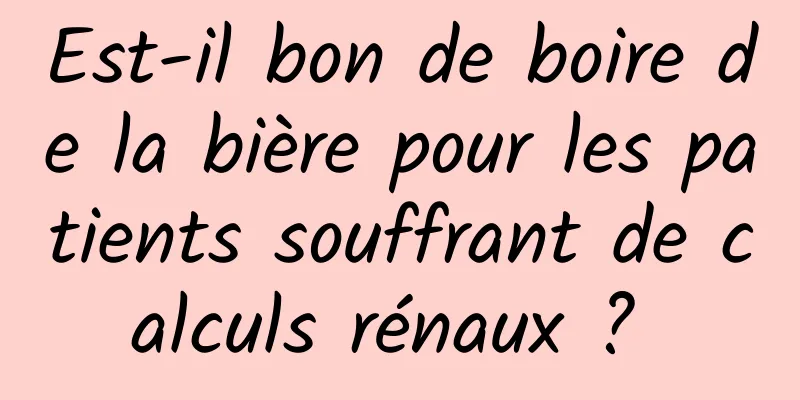 Est-il bon de boire de la bière pour les patients souffrant de calculs rénaux ? 