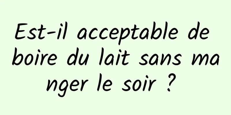 Est-il acceptable de boire du lait sans manger le soir ? 