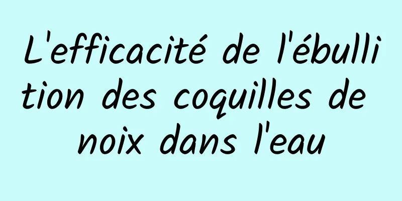 L'efficacité de l'ébullition des coquilles de noix dans l'eau