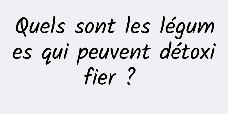 Quels sont les légumes qui peuvent détoxifier ? 