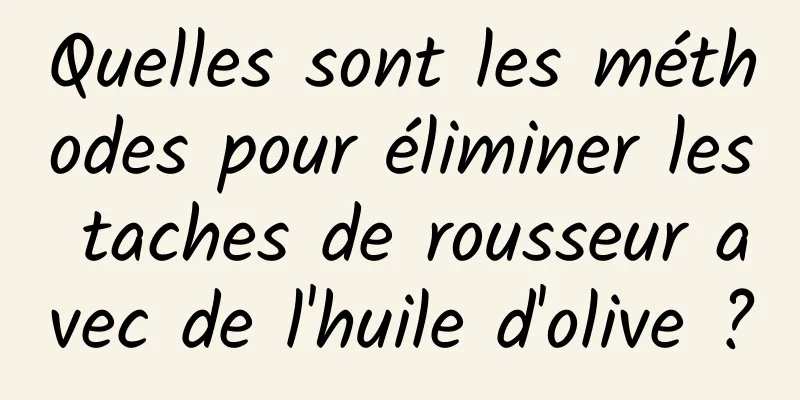 Quelles sont les méthodes pour éliminer les taches de rousseur avec de l'huile d'olive ?