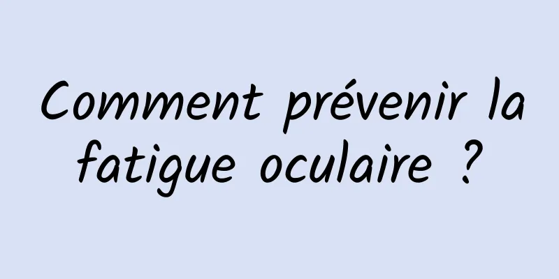 Comment prévenir la fatigue oculaire ? 